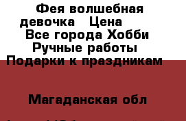 Фея-волшебная девочка › Цена ­ 550 - Все города Хобби. Ручные работы » Подарки к праздникам   . Магаданская обл.